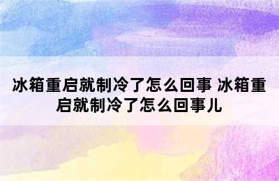 冰箱重启就制冷了怎么回事 冰箱重启就制冷了怎么回事儿